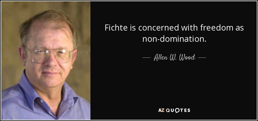 Fichte is concerned with freedom as non-domination. - Allen W. Wood