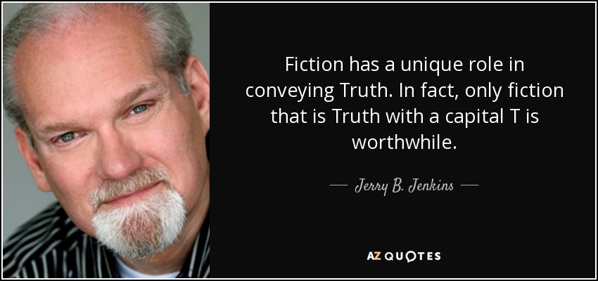 Fiction has a unique role in conveying Truth. In fact, only fiction that is Truth with a capital T is worthwhile. - Jerry B. Jenkins