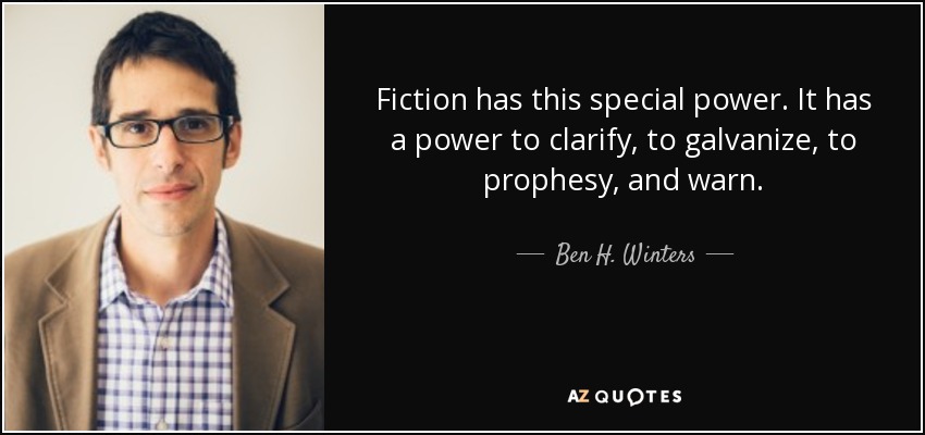 Fiction has this special power. It has a power to clarify, to galvanize, to prophesy, and warn. - Ben H. Winters