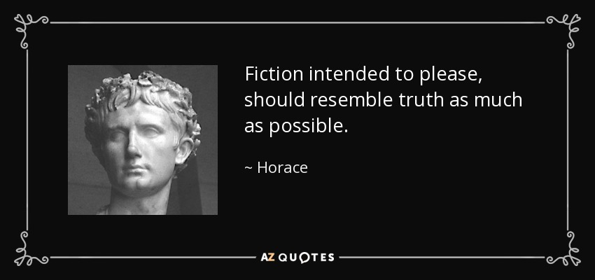 Fiction intended to please, should resemble truth as much as possible. - Horace