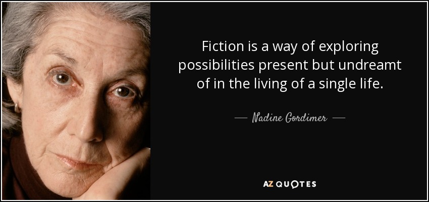 Fiction is a way of exploring possibilities present but undreamt of in the living of a single life. - Nadine Gordimer