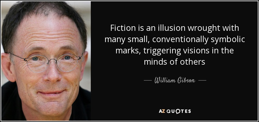 Fiction is an illusion wrought with many small, conventionally symbolic marks, triggering visions in the minds of others - William Gibson