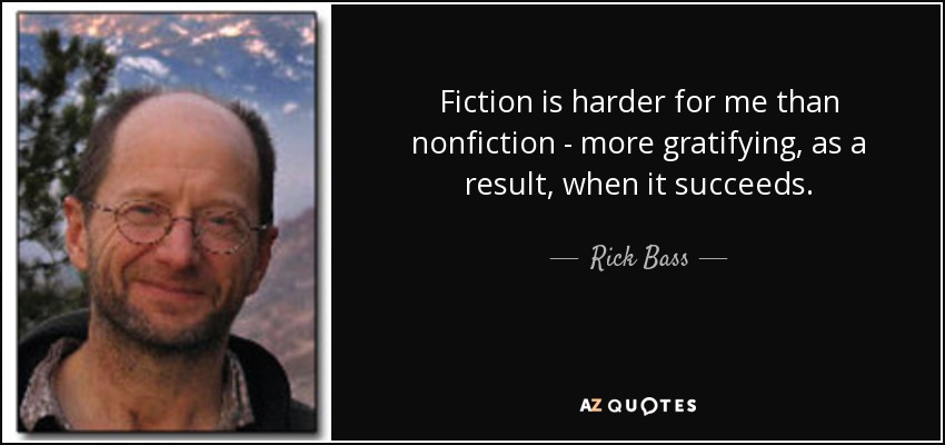 Fiction is harder for me than nonfiction - more gratifying, as a result, when it succeeds. - Rick Bass