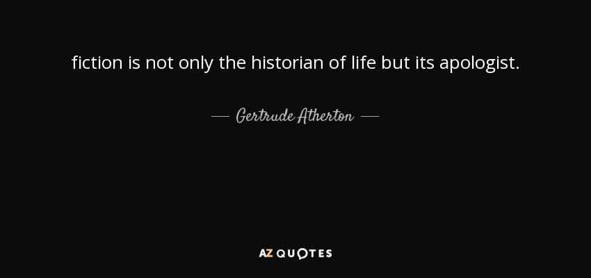 fiction is not only the historian of life but its apologist. - Gertrude Atherton