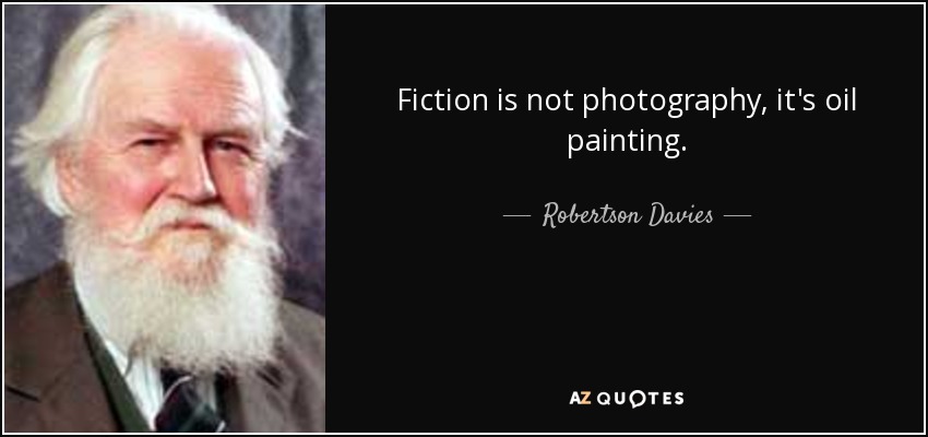 Fiction is not photography, it's oil painting. - Robertson Davies
