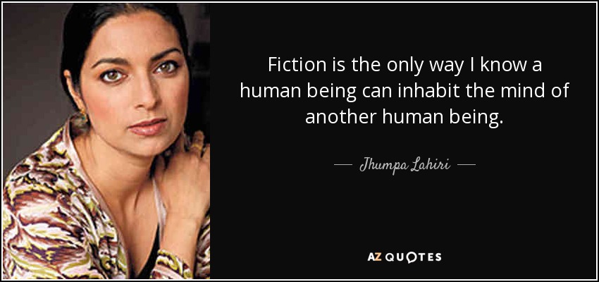 Fiction is the only way I know a human being can inhabit the mind of another human being. - Jhumpa Lahiri