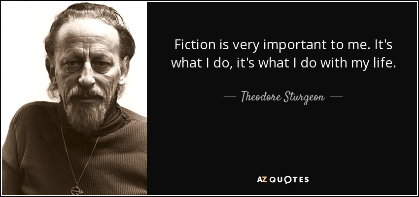 Fiction is very important to me. It's what I do, it's what I do with my life. - Theodore Sturgeon