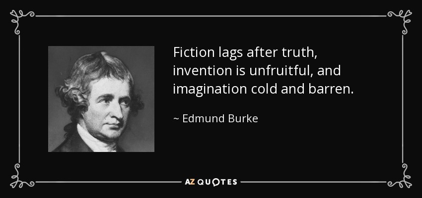 Fiction lags after truth, invention is unfruitful, and imagination cold and barren. - Edmund Burke