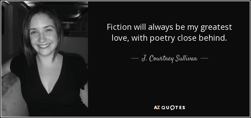 Fiction will always be my greatest love, with poetry close behind. - J. Courtney Sullivan