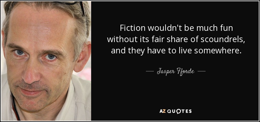Fiction wouldn't be much fun without its fair share of scoundrels, and they have to live somewhere. - Jasper Fforde