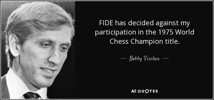 FIDE has decided against my participation in the 1975 World Chess Champion title. - Bobby Fischer
