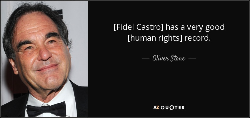 [Fidel Castro] has a very good [human rights] record. - Oliver Stone