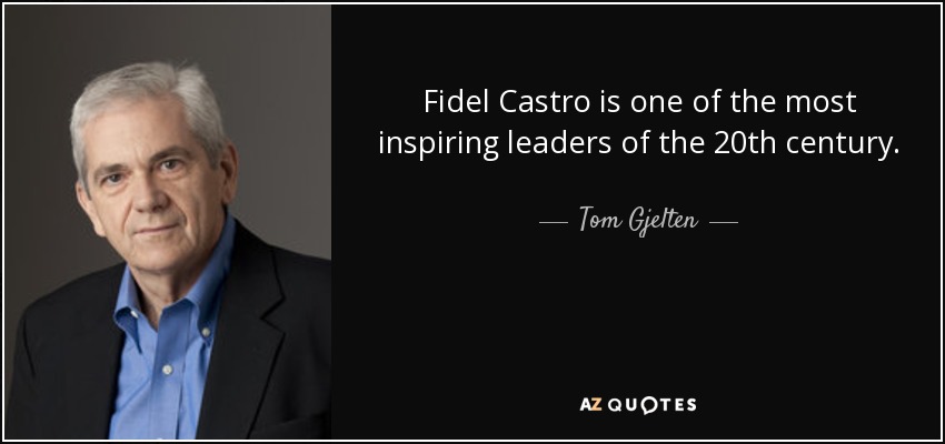 Fidel Castro is one of the most inspiring leaders of the 20th century. - Tom Gjelten