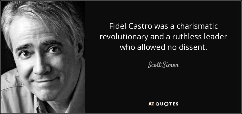 Fidel Castro was a charismatic revolutionary and a ruthless leader who allowed no dissent. - Scott Simon