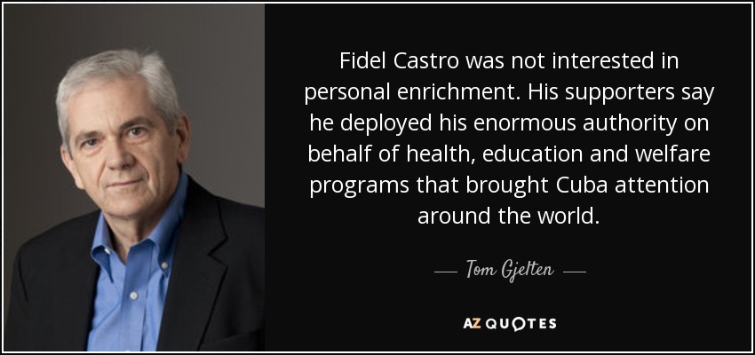 Fidel Castro was not interested in personal enrichment. His supporters say he deployed his enormous authority on behalf of health, education and welfare programs that brought Cuba attention around the world. - Tom Gjelten