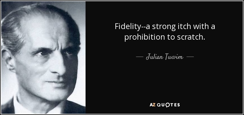 Fidelity--a strong itch with a prohibition to scratch. - Julian Tuwim
