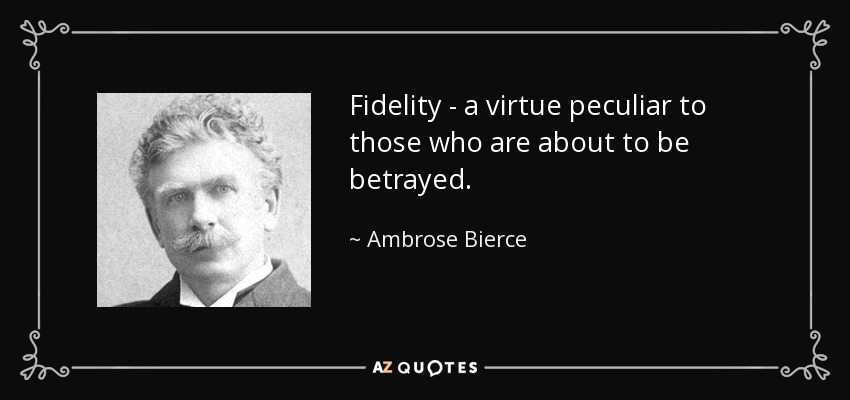 Fidelity - a virtue peculiar to those who are about to be betrayed. - Ambrose Bierce