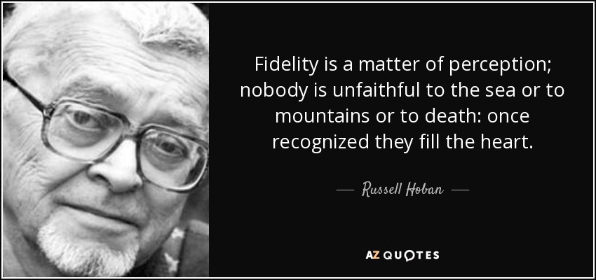 Fidelity is a matter of perception; nobody is unfaithful to the sea or to mountains or to death: once recognized they fill the heart. - Russell Hoban