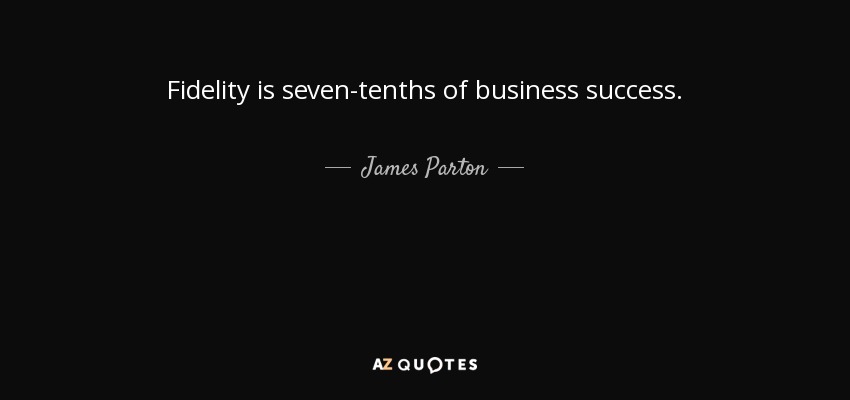 Fidelity is seven-tenths of business success. - James Parton