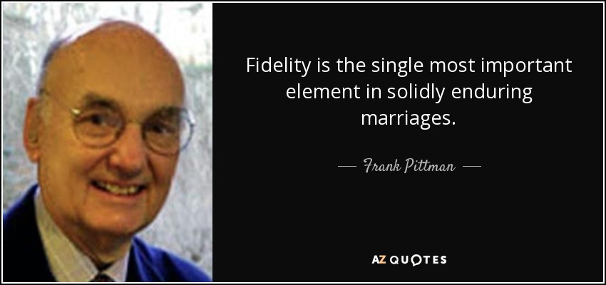 Fidelity is the single most important element in solidly enduring marriages. - Frank Pittman
