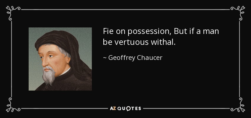 Fie on possession, But if a man be vertuous withal. - Geoffrey Chaucer