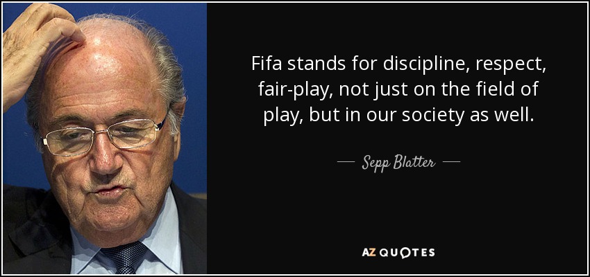 Fifa stands for discipline, respect, fair-play, not just on the field of play, but in our society as well. - Sepp Blatter