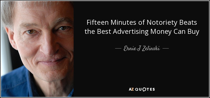 Fifteen Minutes of Notoriety Beats the Best Advertising Money Can Buy - Ernie J Zelinski
