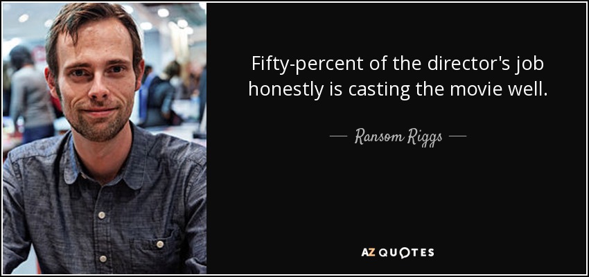 Fifty-percent of the director's job honestly is casting the movie well. - Ransom Riggs