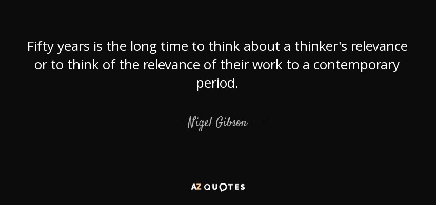 Fifty years is the long time to think about a thinker's relevance or to think of the relevance of their work to a contemporary period. - Nigel Gibson