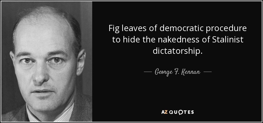 Fig leaves of democratic procedure to hide the nakedness of Stalinist dictatorship. - George F. Kennan