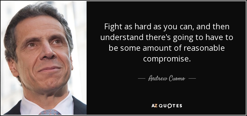 Fight as hard as you can, and then understand there's going to have to be some amount of reasonable compromise. - Andrew Cuomo