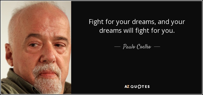 Fight for your dreams, and your dreams will fight for you. - Paulo Coelho