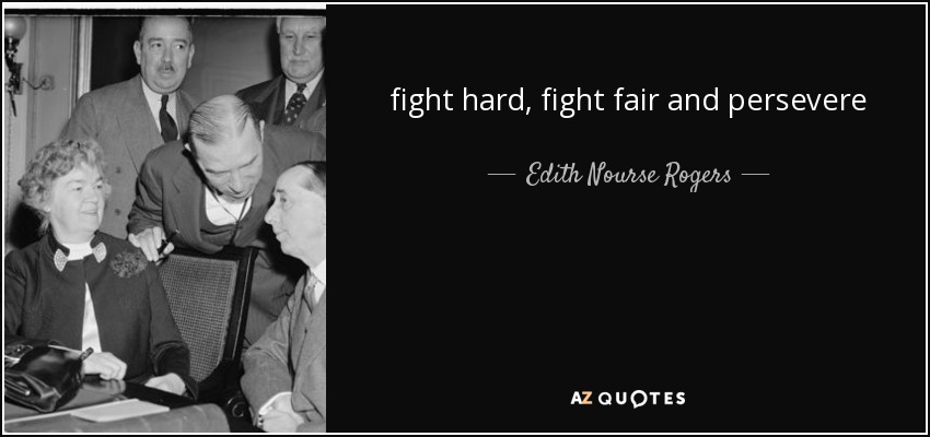 fight hard, fight fair and persevere - Edith Nourse Rogers
