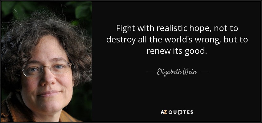 Fight with realistic hope, not to destroy all the world's wrong, but to renew its good. - Elizabeth Wein