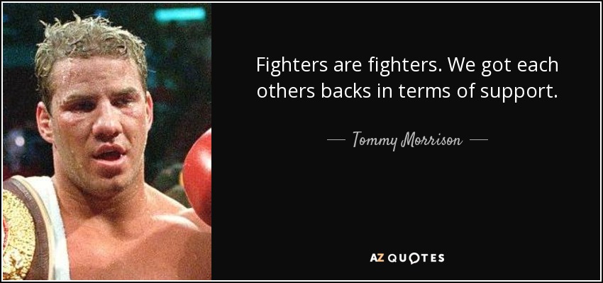 Fighters are fighters. We got each others backs in terms of support. - Tommy Morrison