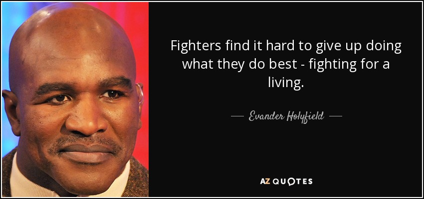 Fighters find it hard to give up doing what they do best - fighting for a living. - Evander Holyfield