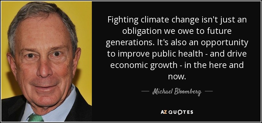 Fighting climate change isn't just an obligation we owe to future generations. It's also an opportunity to improve public health - and drive economic growth - in the here and now. - Michael Bloomberg