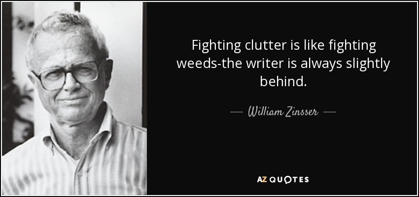 Fighting clutter is like fighting weeds-the writer is always slightly behind. - William Zinsser