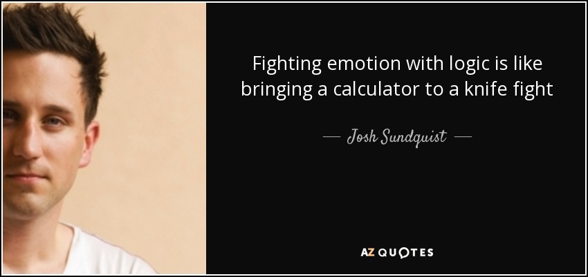 Fighting emotion with logic is like bringing a calculator to a knife fight - Josh Sundquist