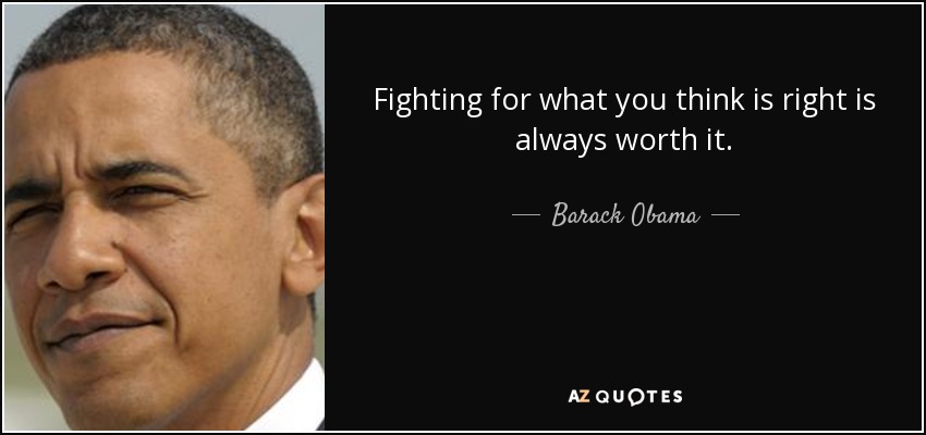 Fighting for what you think is right is always worth it. - Barack Obama
