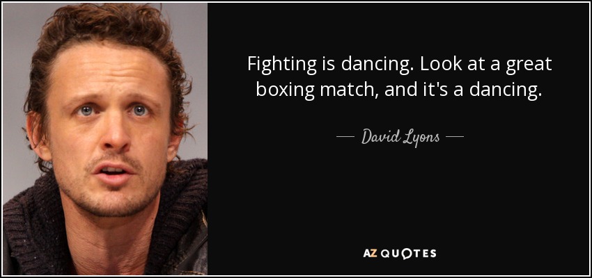 Fighting is dancing. Look at a great boxing match, and it's a dancing. - David Lyons