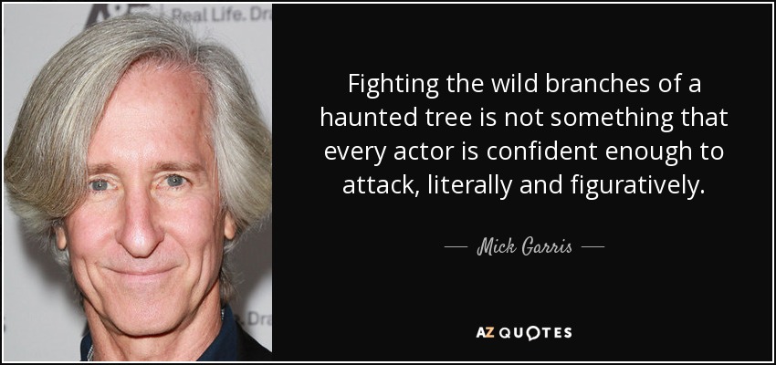 Fighting the wild branches of a haunted tree is not something that every actor is confident enough to attack, literally and figuratively. - Mick Garris