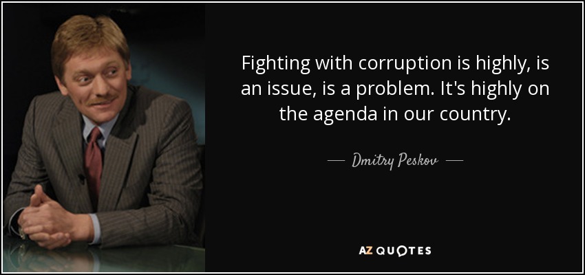 Fighting with corruption is highly, is an issue, is a problem. It's highly on the agenda in our country. - Dmitry Peskov