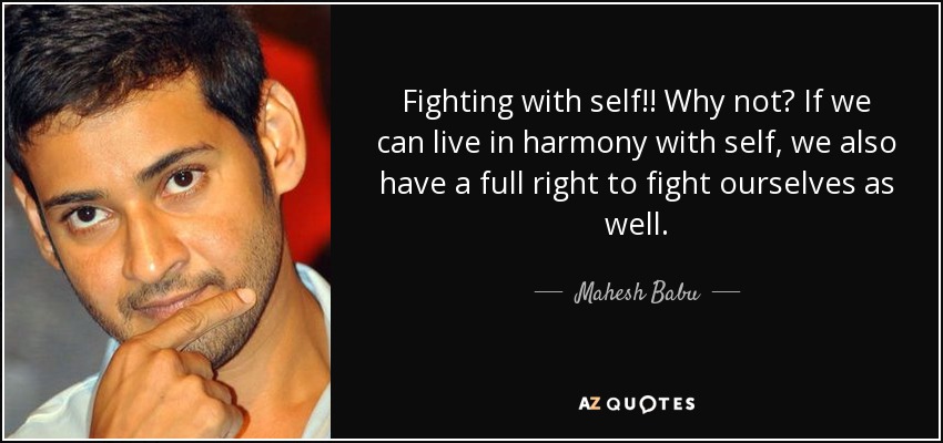 Fighting with self!! Why not? If we can live in harmony with self, we also have a full right to fight ourselves as well. - Mahesh Babu