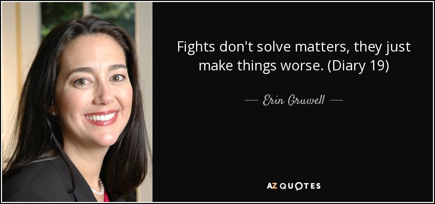 Fights don't solve matters, they just make things worse. (Diary 19) - Erin Gruwell