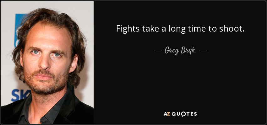 Fights take a long time to shoot. - Greg Bryk