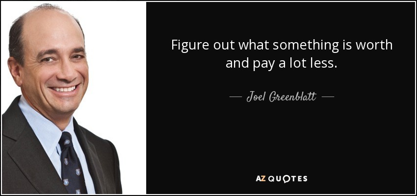 Figure out what something is worth and pay a lot less. - Joel Greenblatt