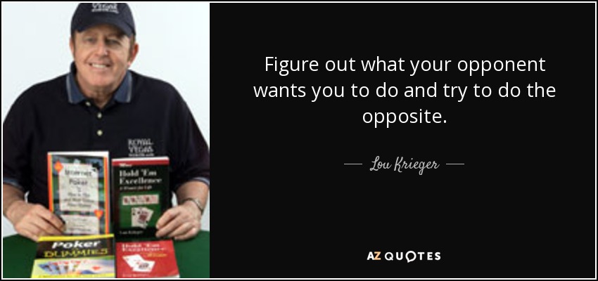 Figure out what your opponent wants you to do and try to do the opposite. - Lou Krieger