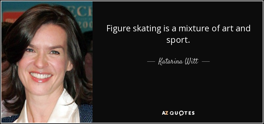 Figure skating is a mixture of art and sport. - Katarina Witt
