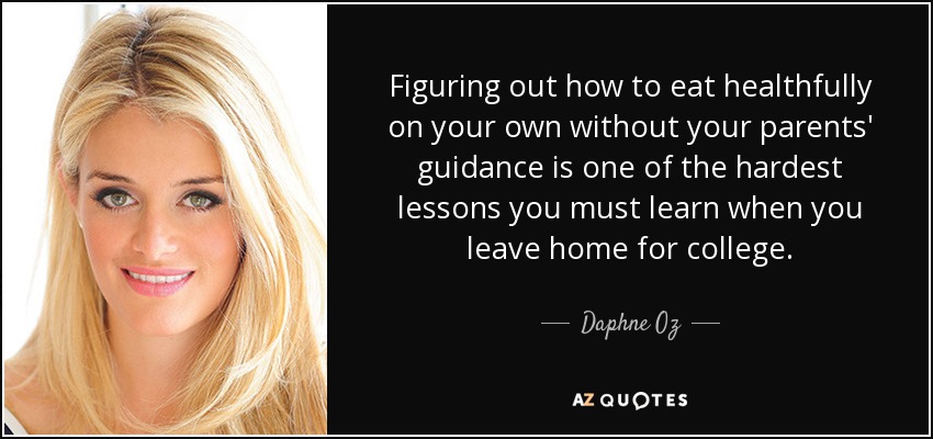 Figuring out how to eat healthfully on your own without your parents' guidance is one of the hardest lessons you must learn when you leave home for college. - Daphne Oz